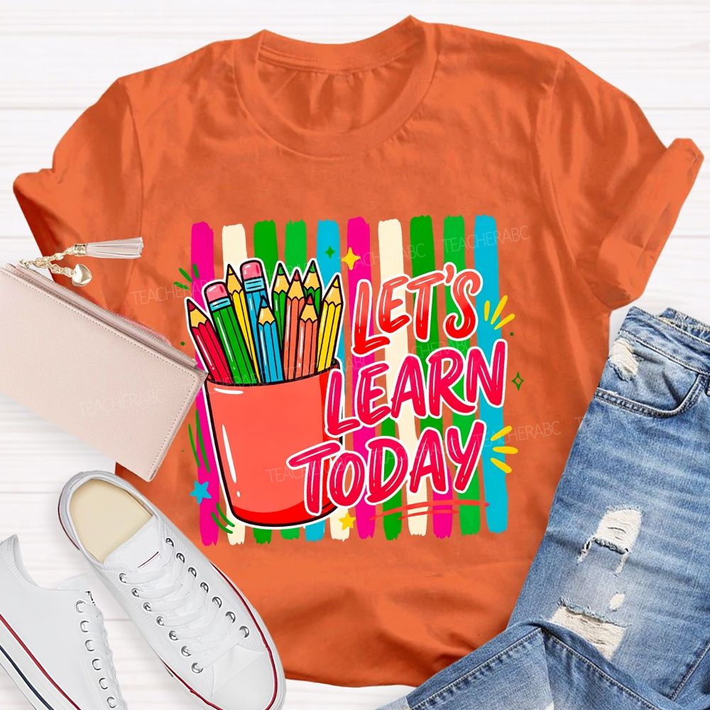 Let'S Learn Today And Colored Pencils Teacher T-shirt