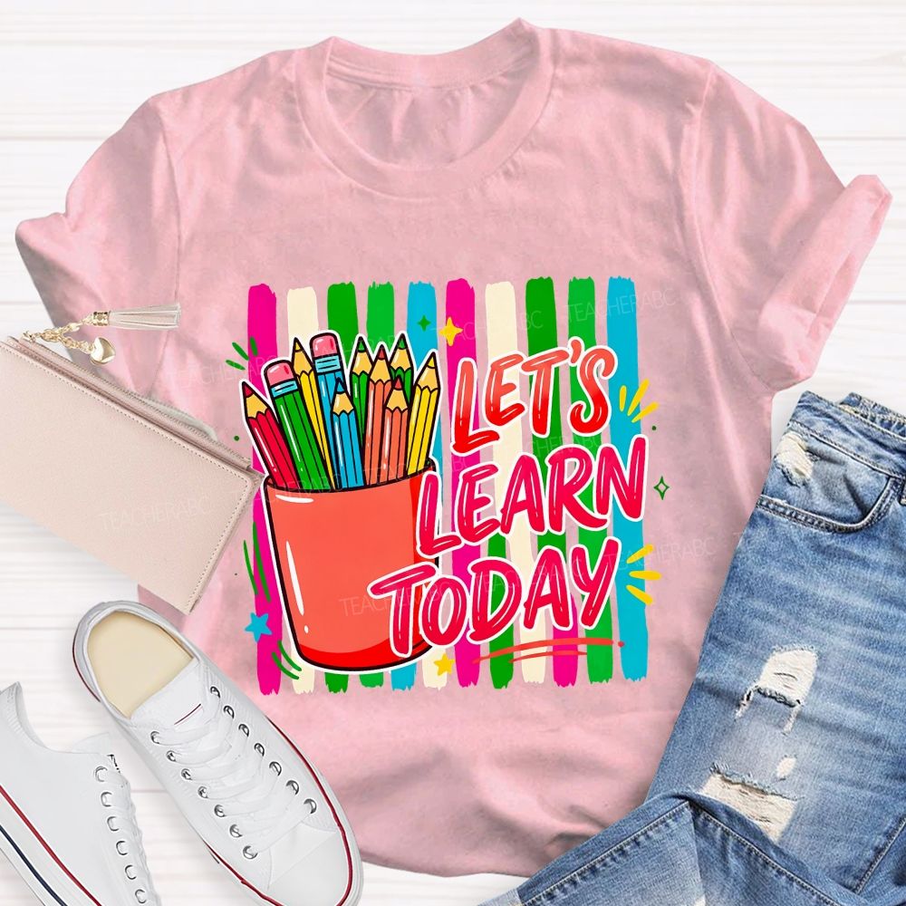 Let'S Learn Today And Colored Pencils Teacher T-shirt