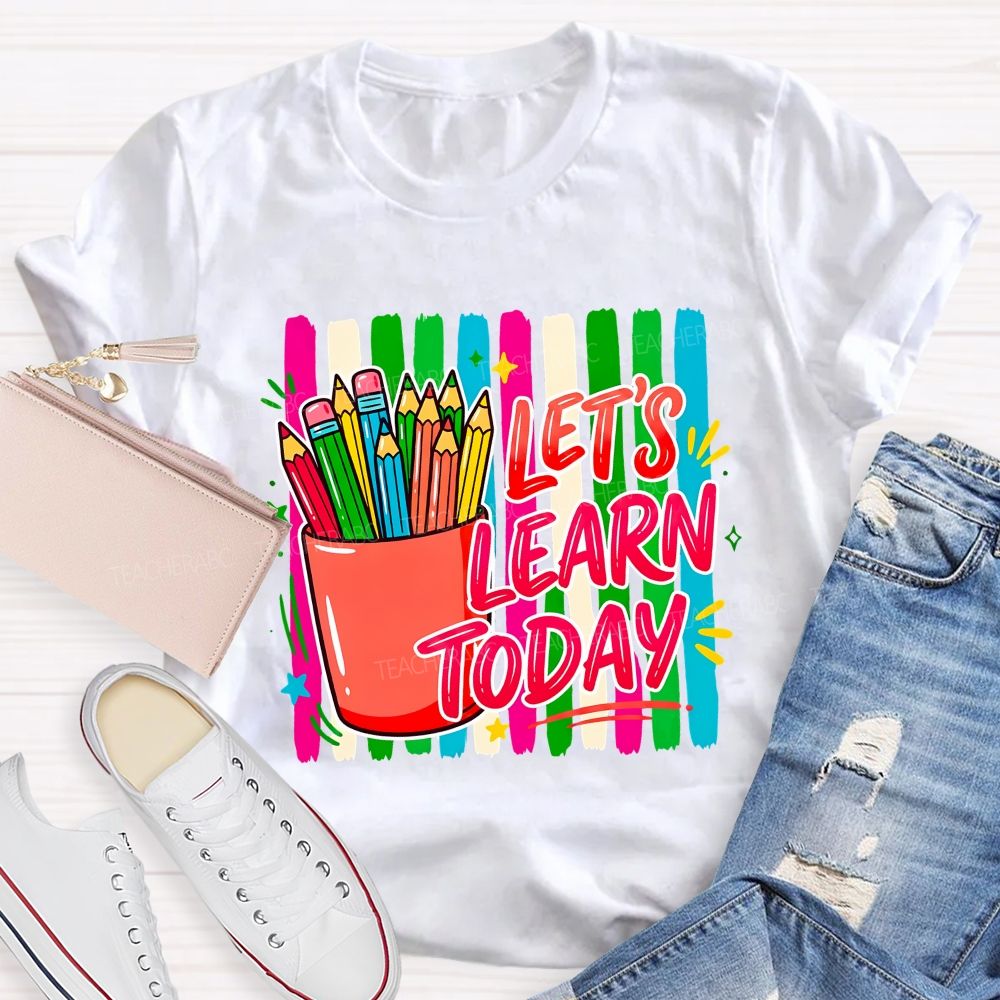 Let'S Learn Today And Colored Pencils Teacher T-shirt