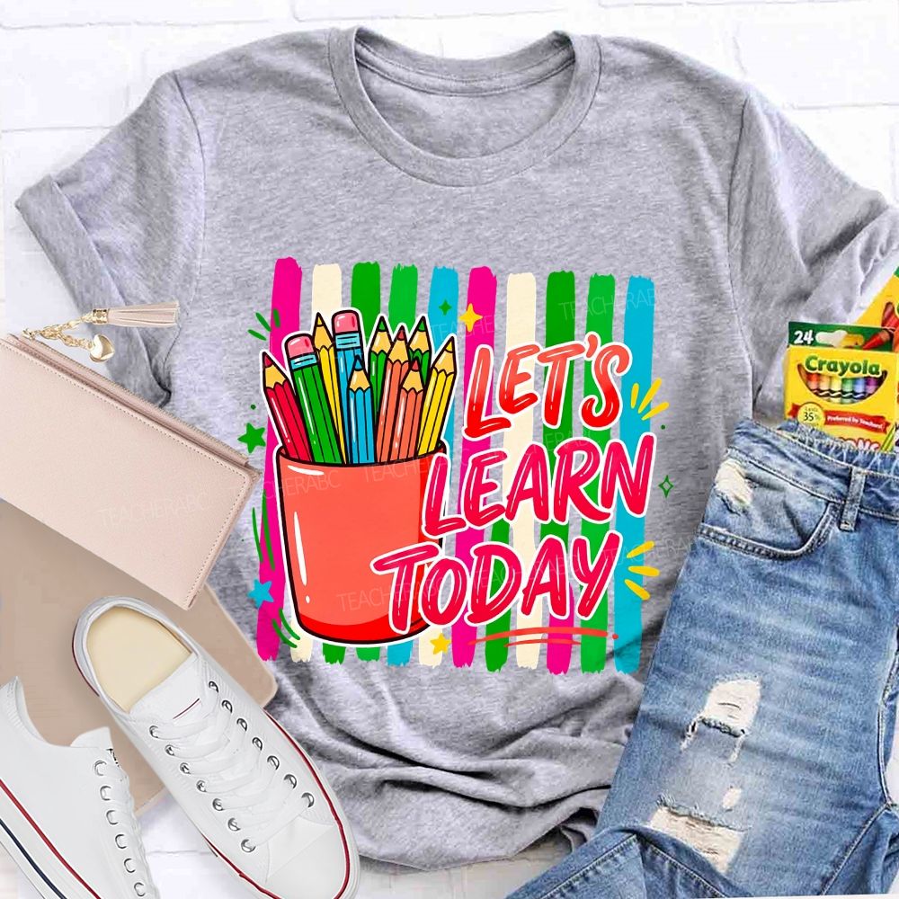 Let'S Learn Today And Colored Pencils Teacher T-shirt