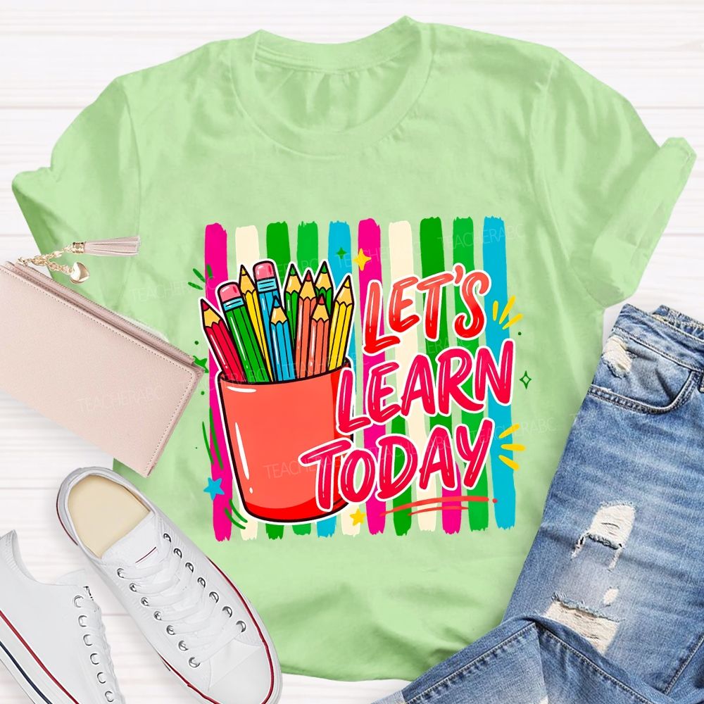 Let'S Learn Today And Colored Pencils Teacher T-shirt