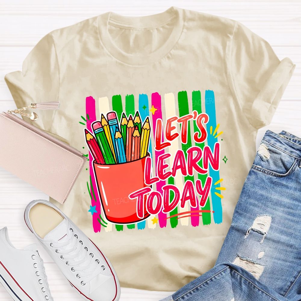 Let'S Learn Today And Colored Pencils Teacher T-shirt