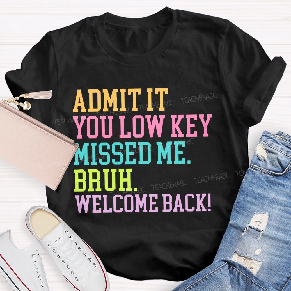 Admit It You Low Key Missed Me Bruh Welcome Back   Teacher T-shirt