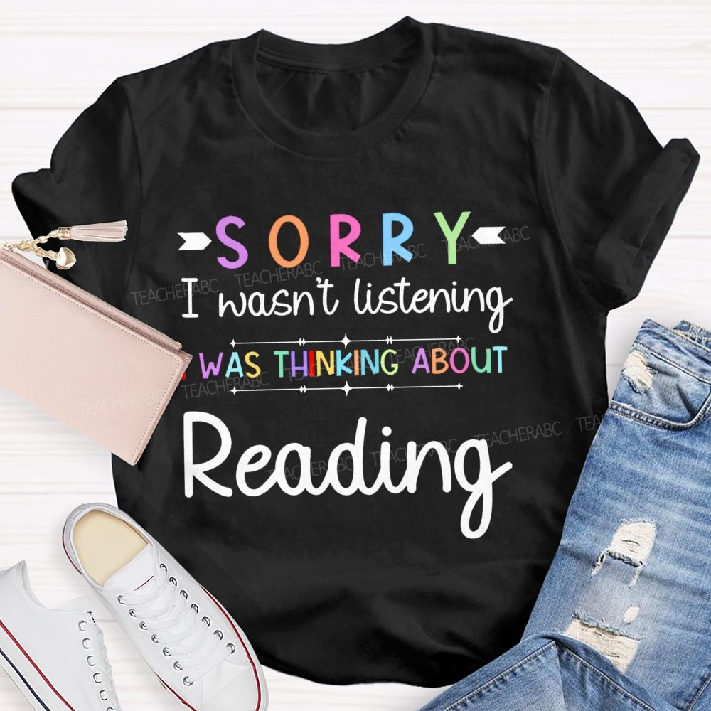 Sorry I Wasn't Listening I Was Thinking About Reading  Teacher T-shirt
