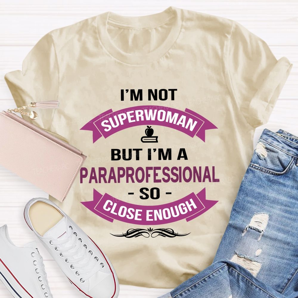 I'm Not Superwoman But I'm A Paraprofessional So Close Enough  Teacher T-shirt