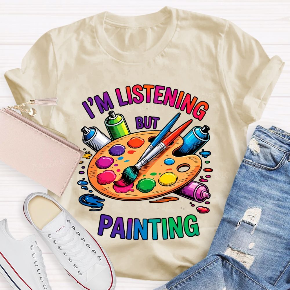 I'm Listening But Painting  Teacher T-shirt