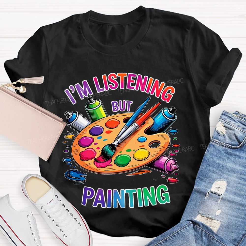 I'm Listening But Painting  Teacher T-shirt