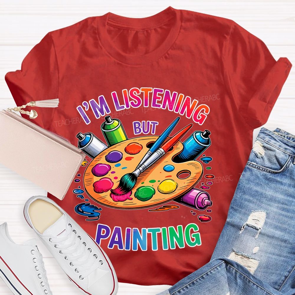 I'm Listening But Painting  Teacher T-shirt