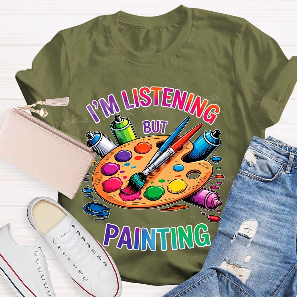 I'm Listening But Painting  Teacher T-shirt