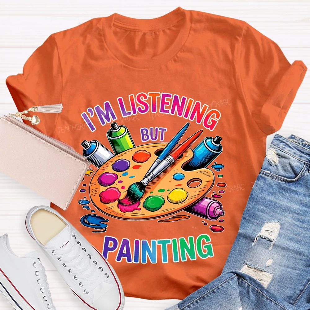 I'm Listening But Painting  Teacher T-shirt