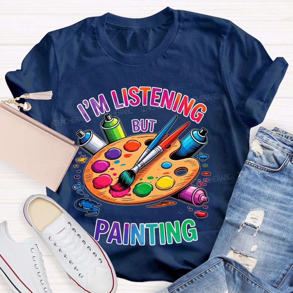 I'm Listening But Painting  Teacher T-shirt