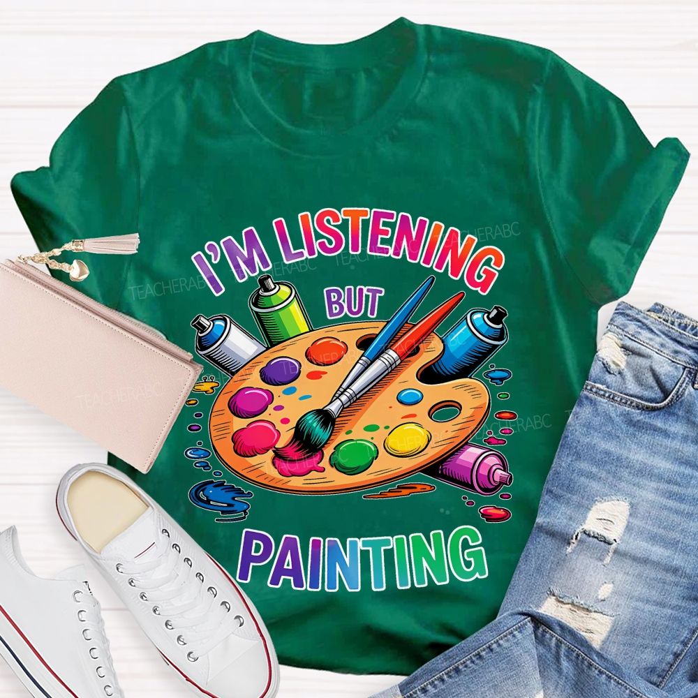 I'm Listening But Painting  Teacher T-shirt