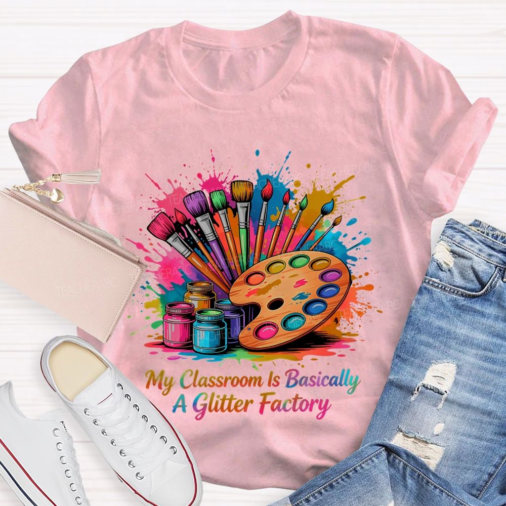My Classroom Is Basically A Glitter Factory  Teacher T-shirt