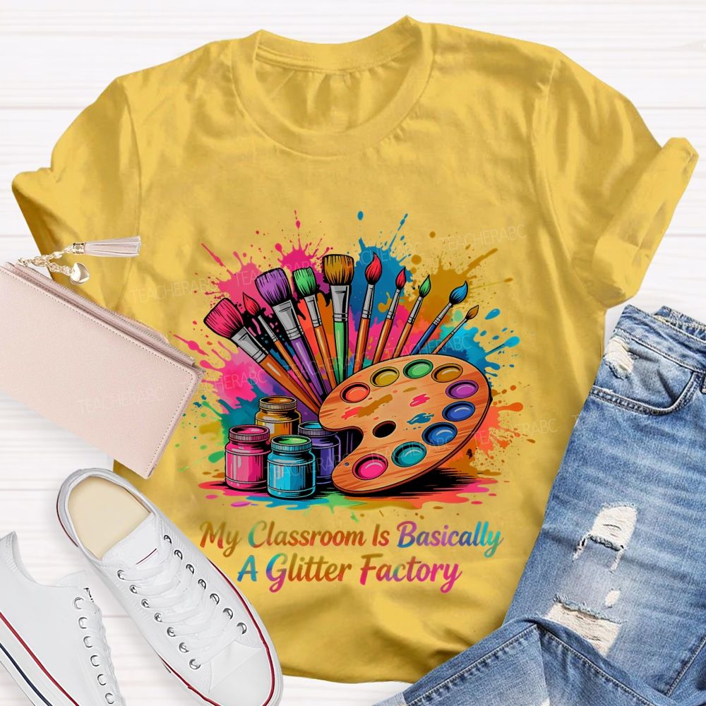 My Classroom Is Basically A Glitter Factory  Teacher T-shirt