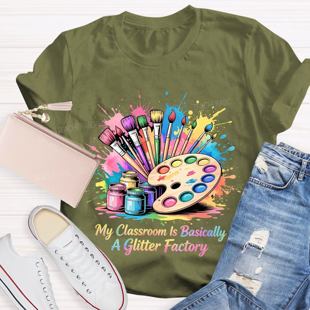 My Classroom Is Basically A Glitter Factory  Teacher T-shirt