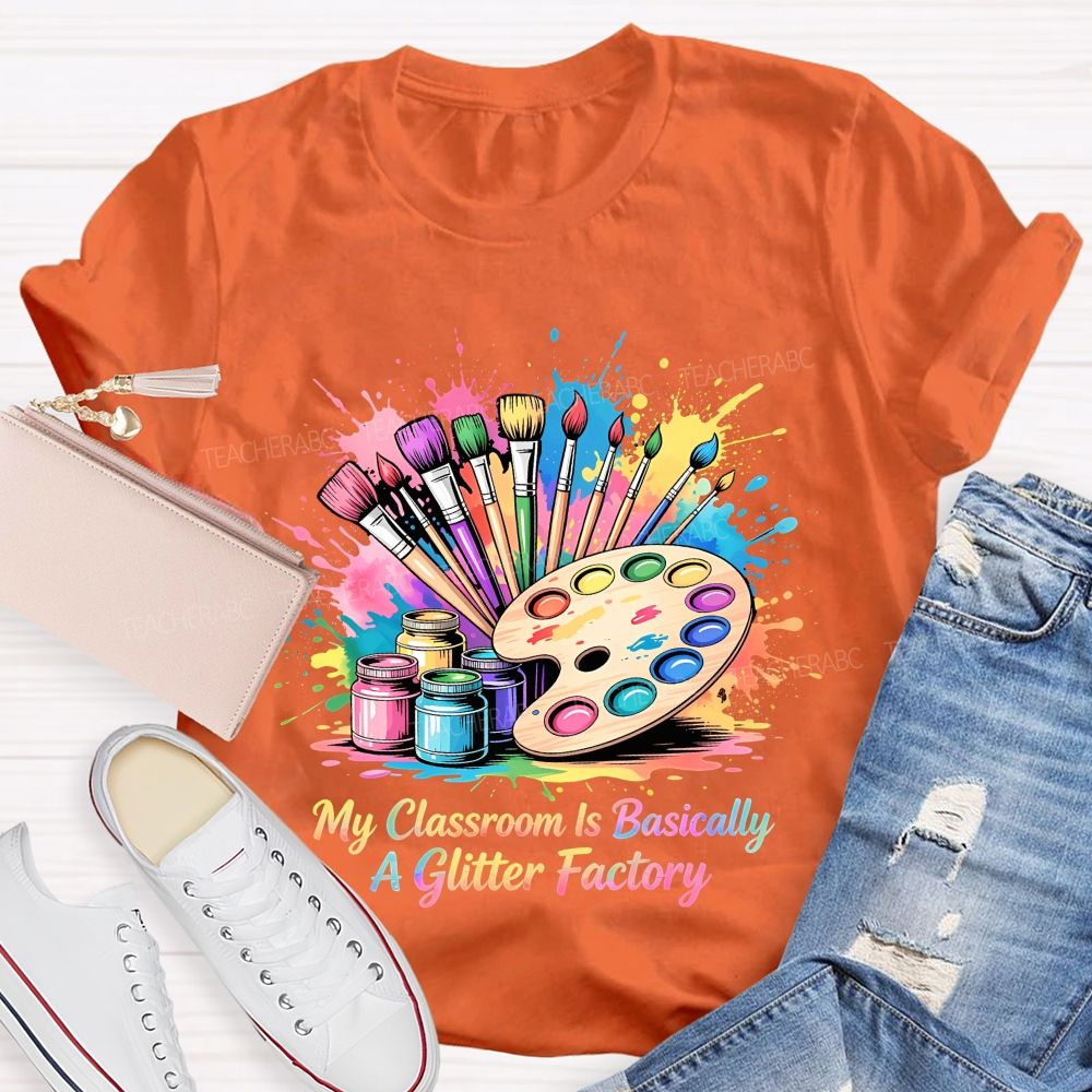 My Classroom Is Basically A Glitter Factory  Teacher T-shirt