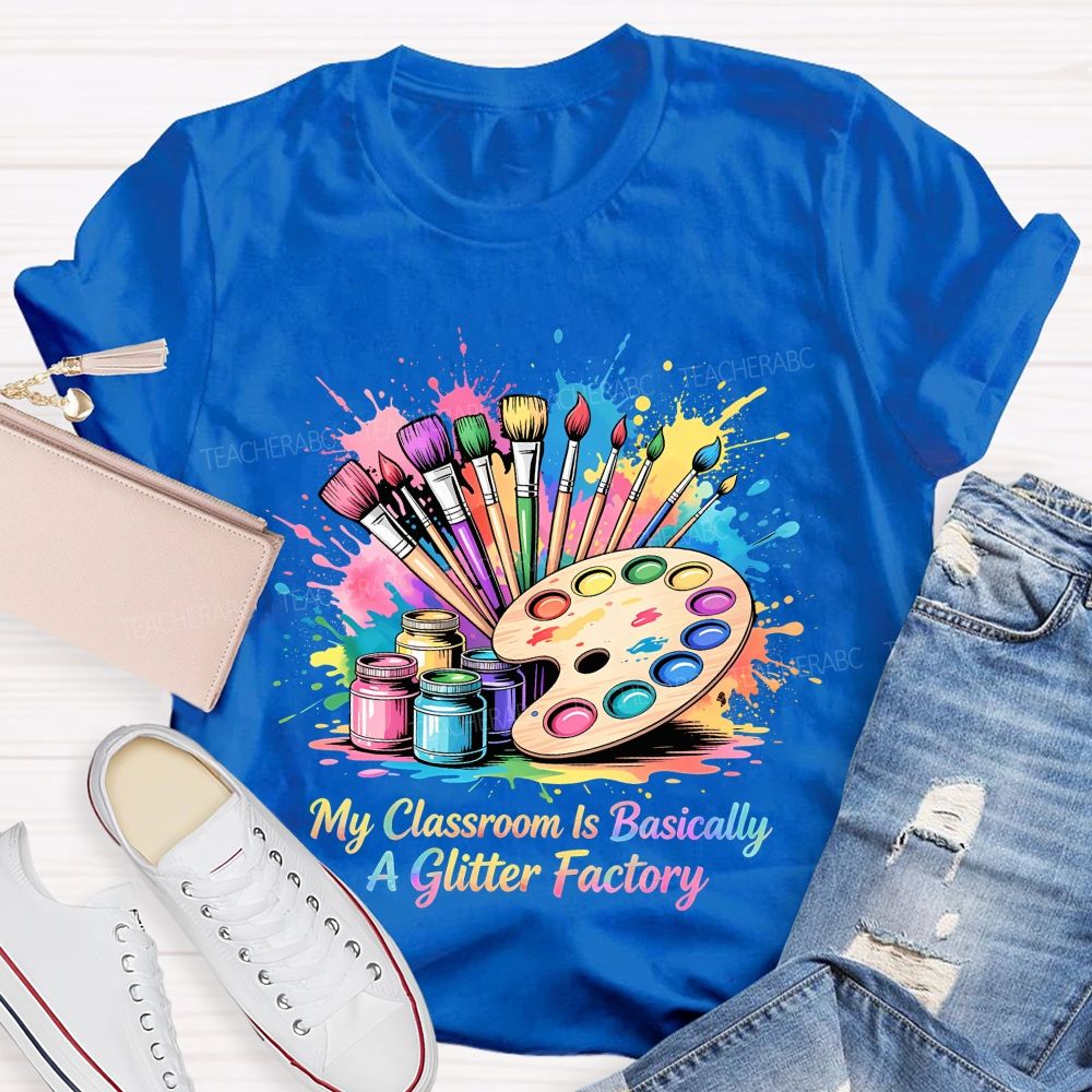 My Classroom Is Basically A Glitter Factory  Teacher T-shirt