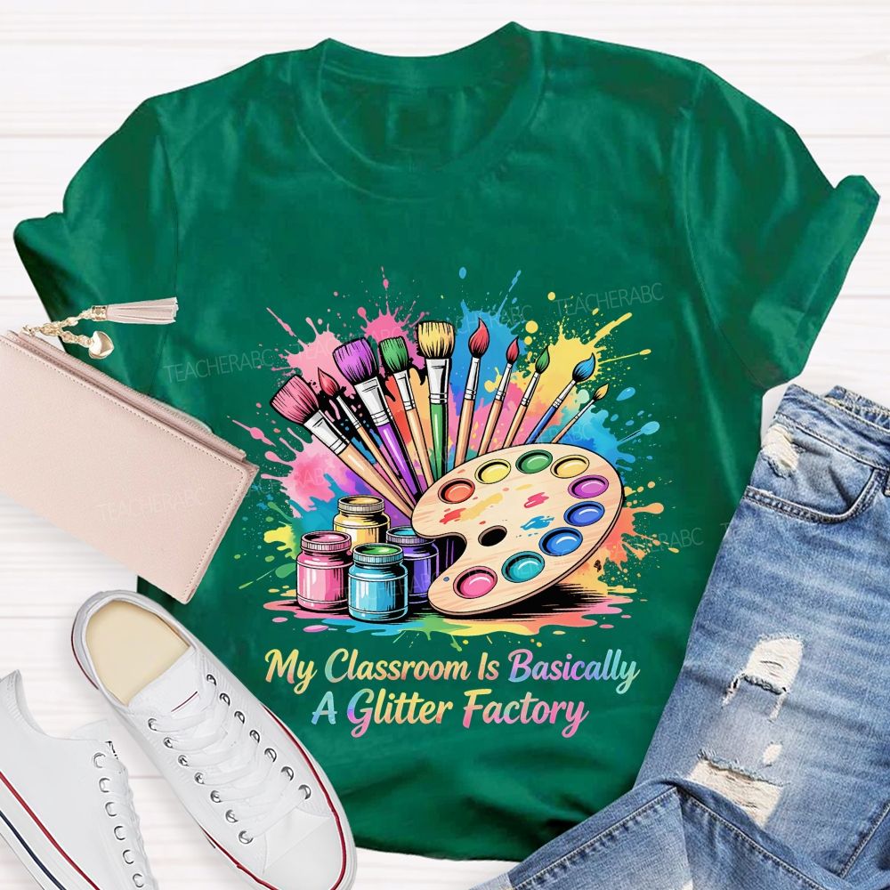 My Classroom Is Basically A Glitter Factory  Teacher T-shirt