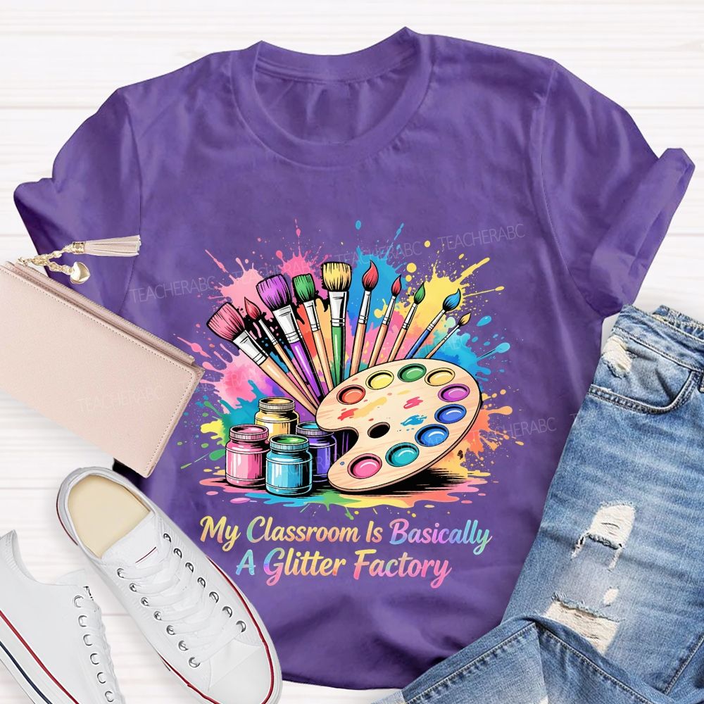 My Classroom Is Basically A Glitter Factory  Teacher T-shirt