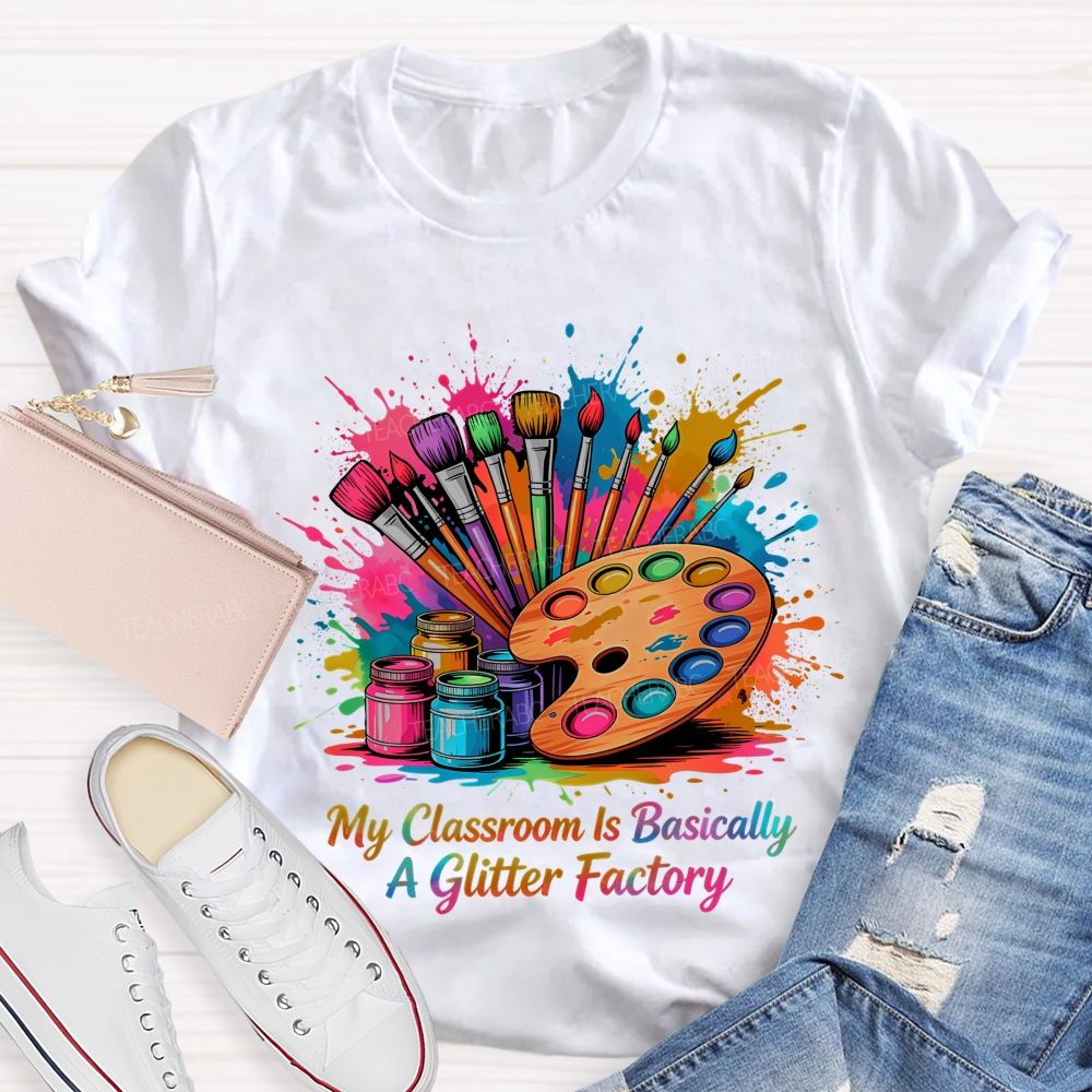 My Classroom Is Basically A Glitter Factory  Teacher T-shirt