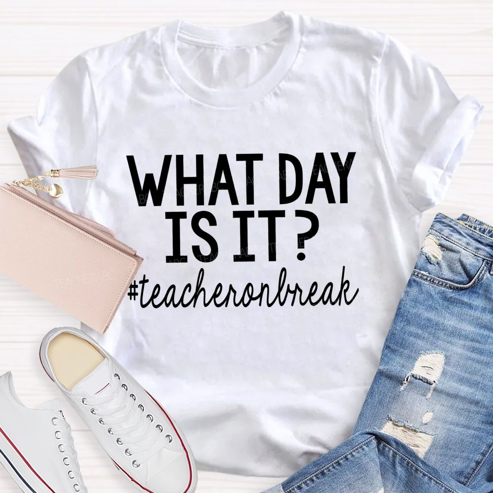 What Day Is It  Teacheronbreak   Teacher T-shirt