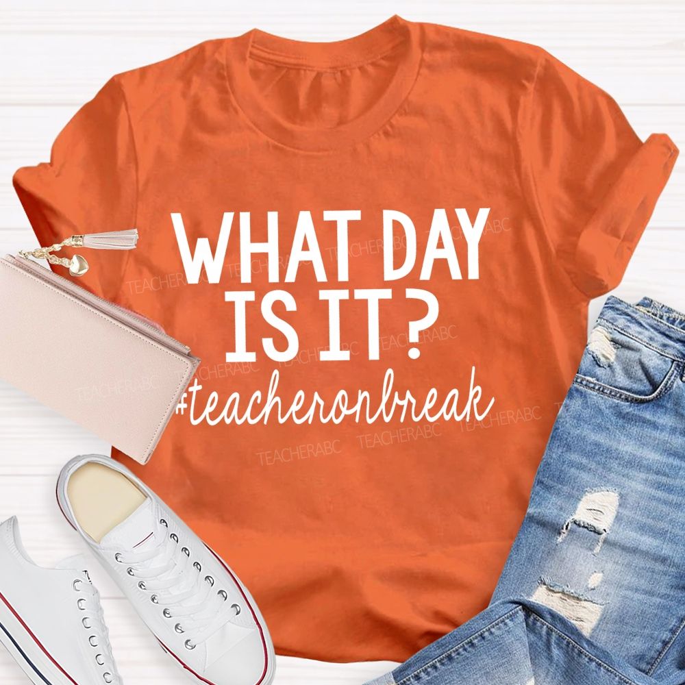 What Day Is It  Teacheronbreak   Teacher T-shirt