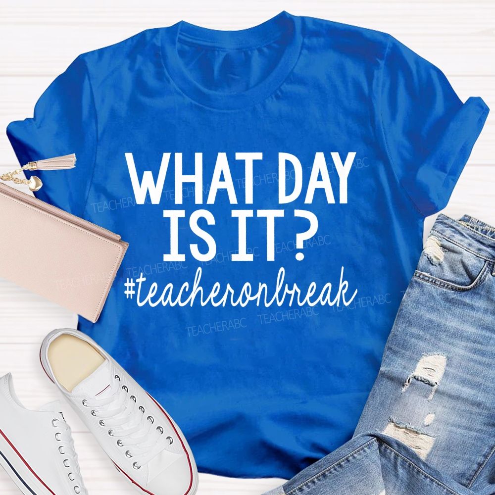 What Day Is It  Teacheronbreak   Teacher T-shirt