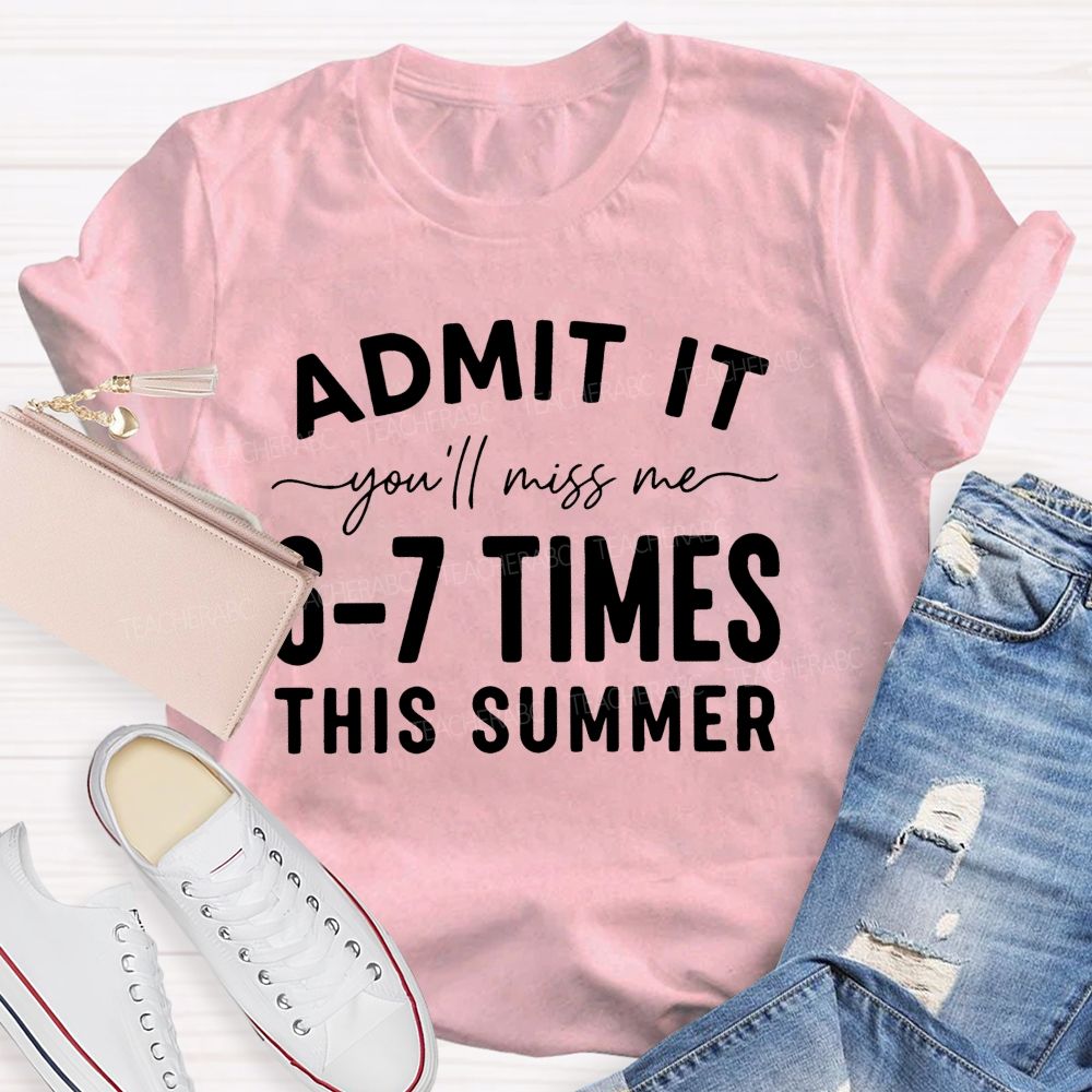 Admit It You'll Miss Me 6-7 Times This Summer   Letters Graphics  Teacher T-shirt