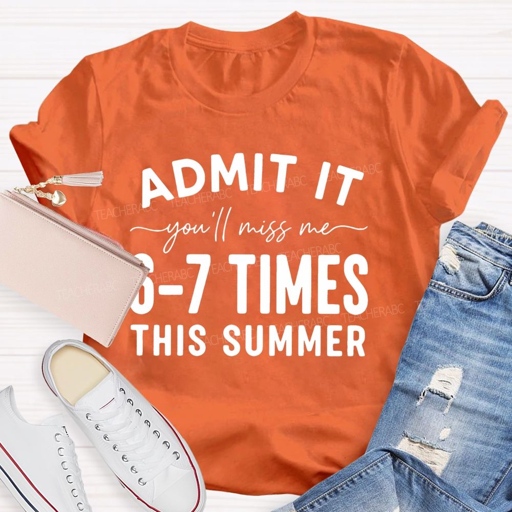 Admit It You'll Miss Me 6-7 Times This Summer   Letters Graphics  Teacher T-shirt