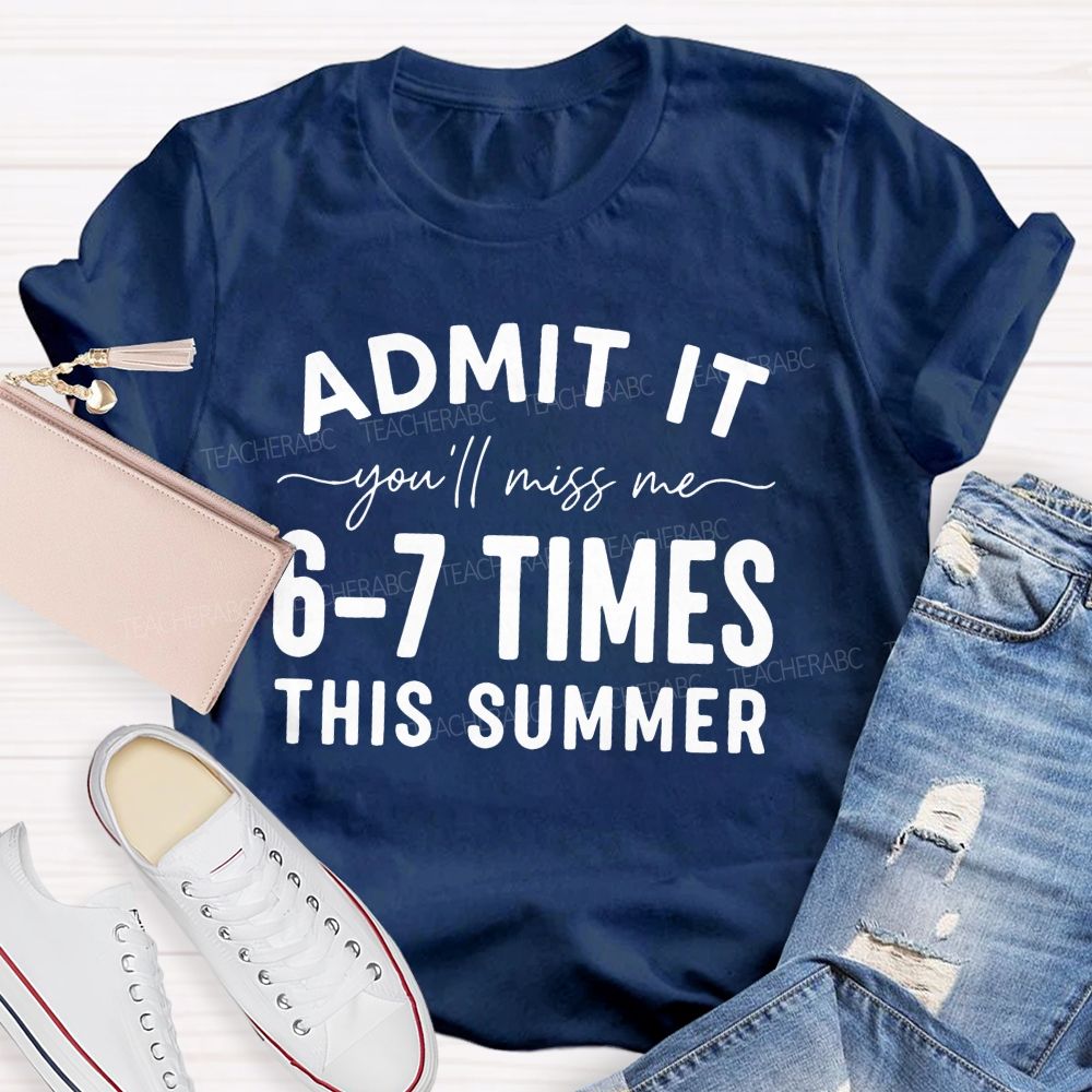 Admit It You'll Miss Me 6-7 Times This Summer   Letters Graphics  Teacher T-shirt