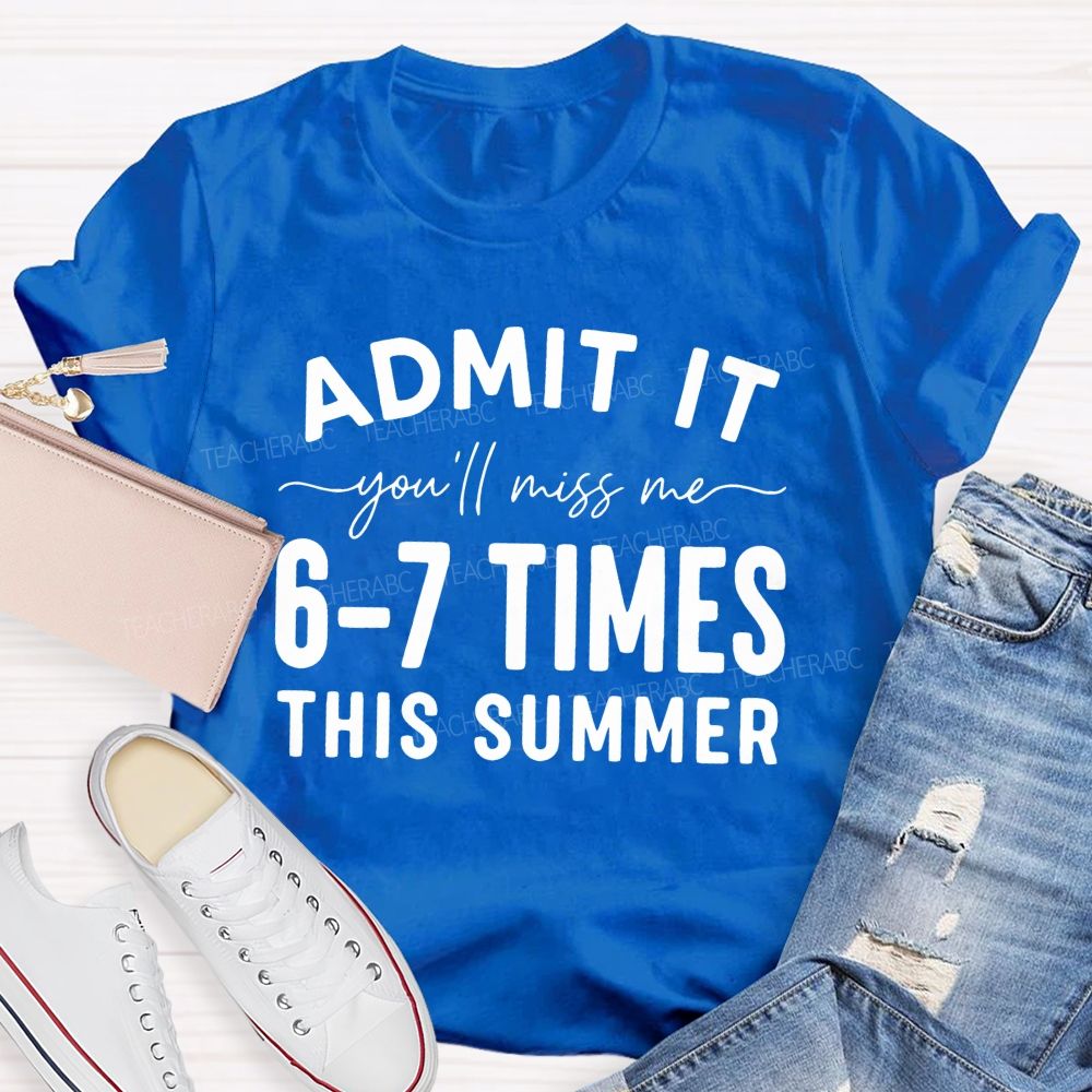 Admit It You'll Miss Me 6-7 Times This Summer   Letters Graphics  Teacher T-shirt