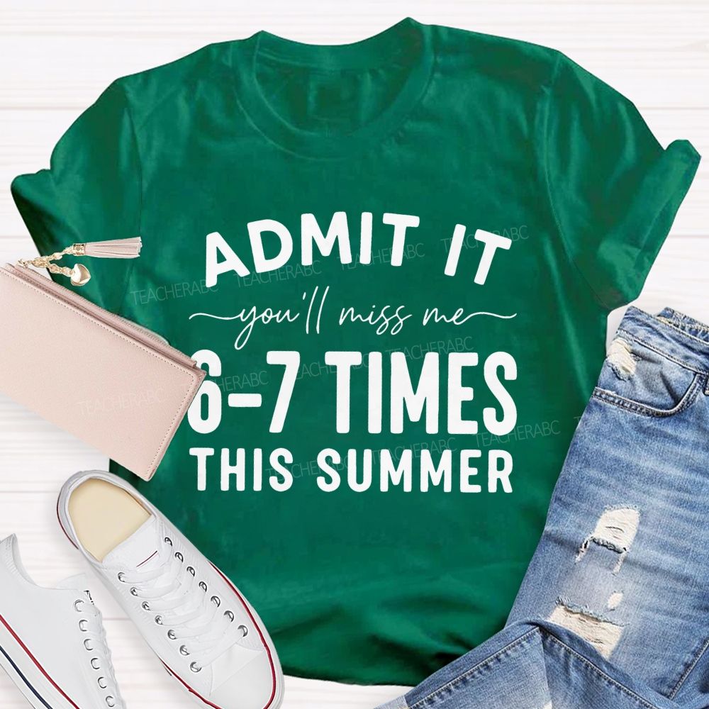 Admit It You'll Miss Me 6-7 Times This Summer   Letters Graphics  Teacher T-shirt