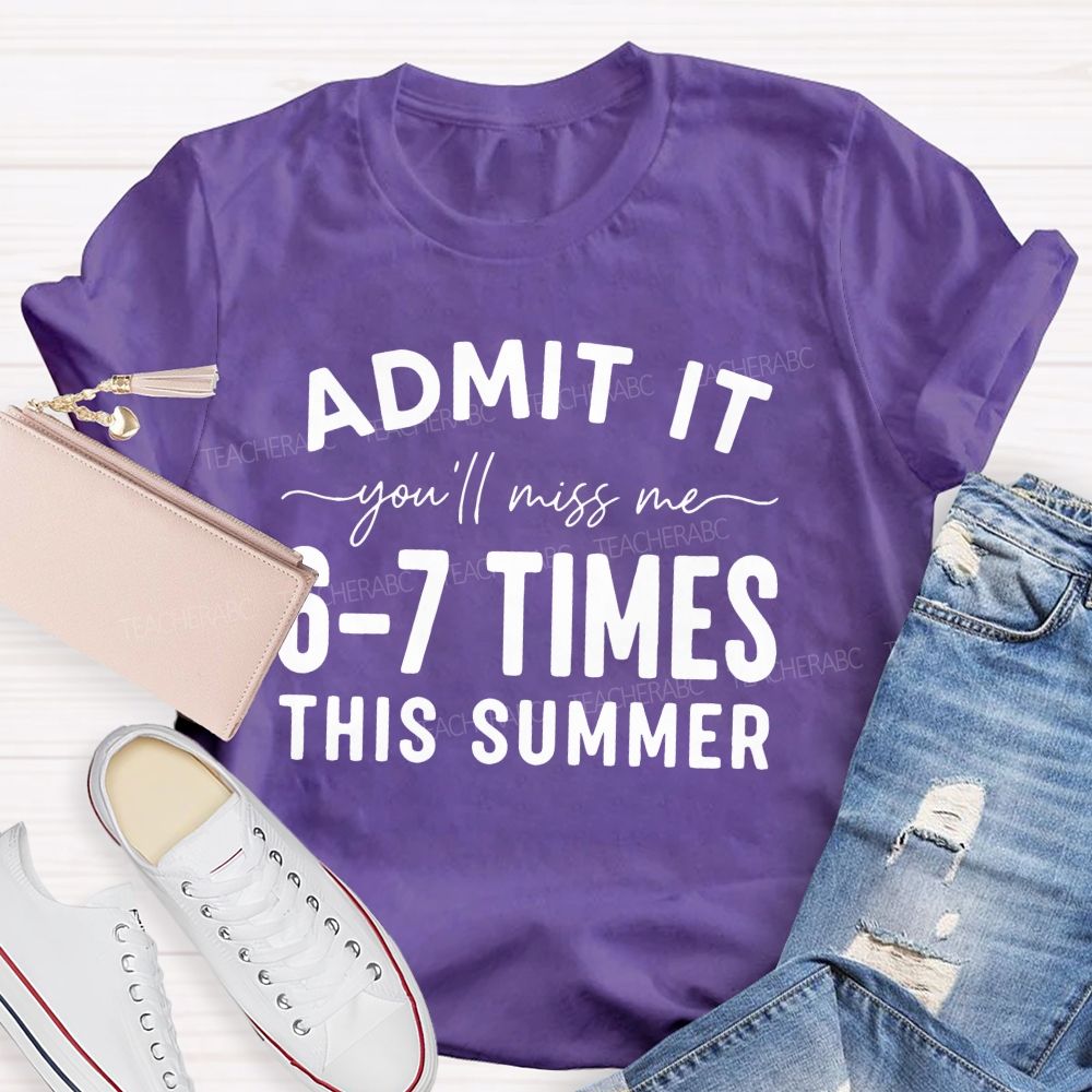 Admit It You'll Miss Me 6-7 Times This Summer   Letters Graphics  Teacher T-shirt