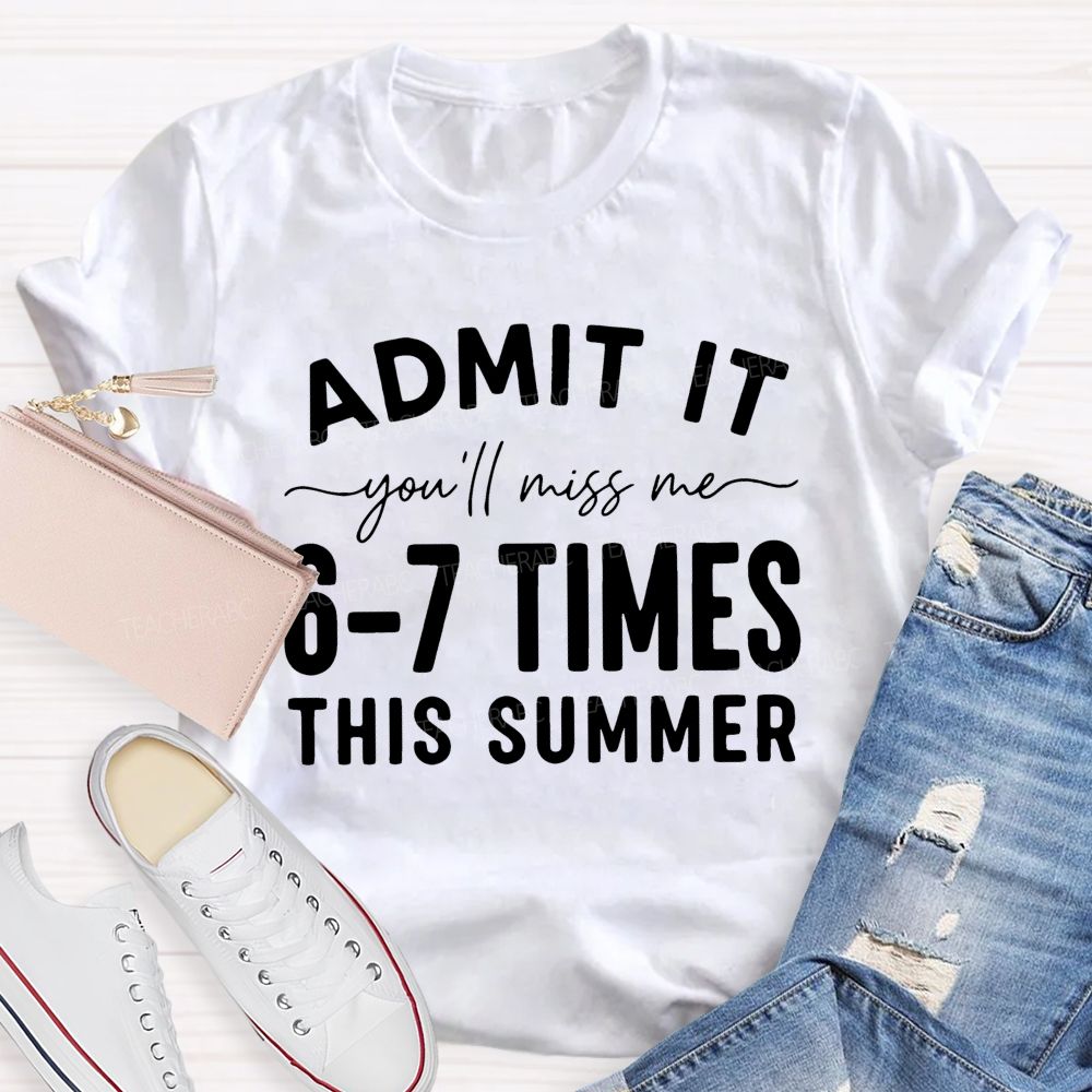 Admit It You'll Miss Me 6-7 Times This Summer   Letters Graphics  Teacher T-shirt