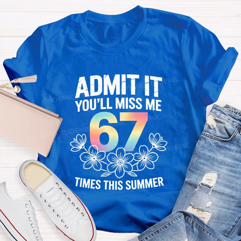 Admit It You'Ll Miss Me 67 Times This Summer Teacher T-shirt