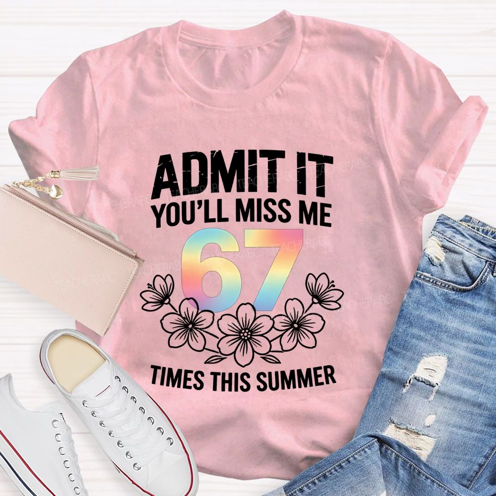 Admit It You'Ll Miss Me 67 Times This Summer Teacher T-shirt
