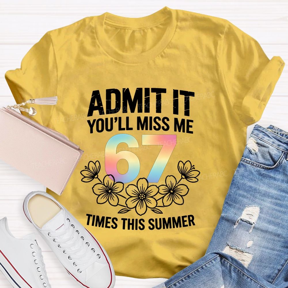 Admit It You'Ll Miss Me 67 Times This Summer Teacher T-shirt