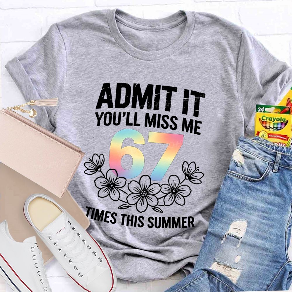Admit It You'Ll Miss Me 67 Times This Summer Teacher T-shirt