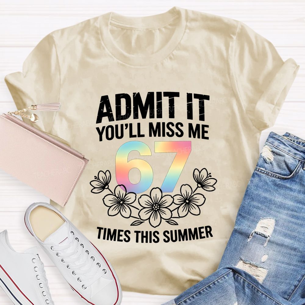Admit It You'Ll Miss Me 67 Times This Summer Teacher T-shirt