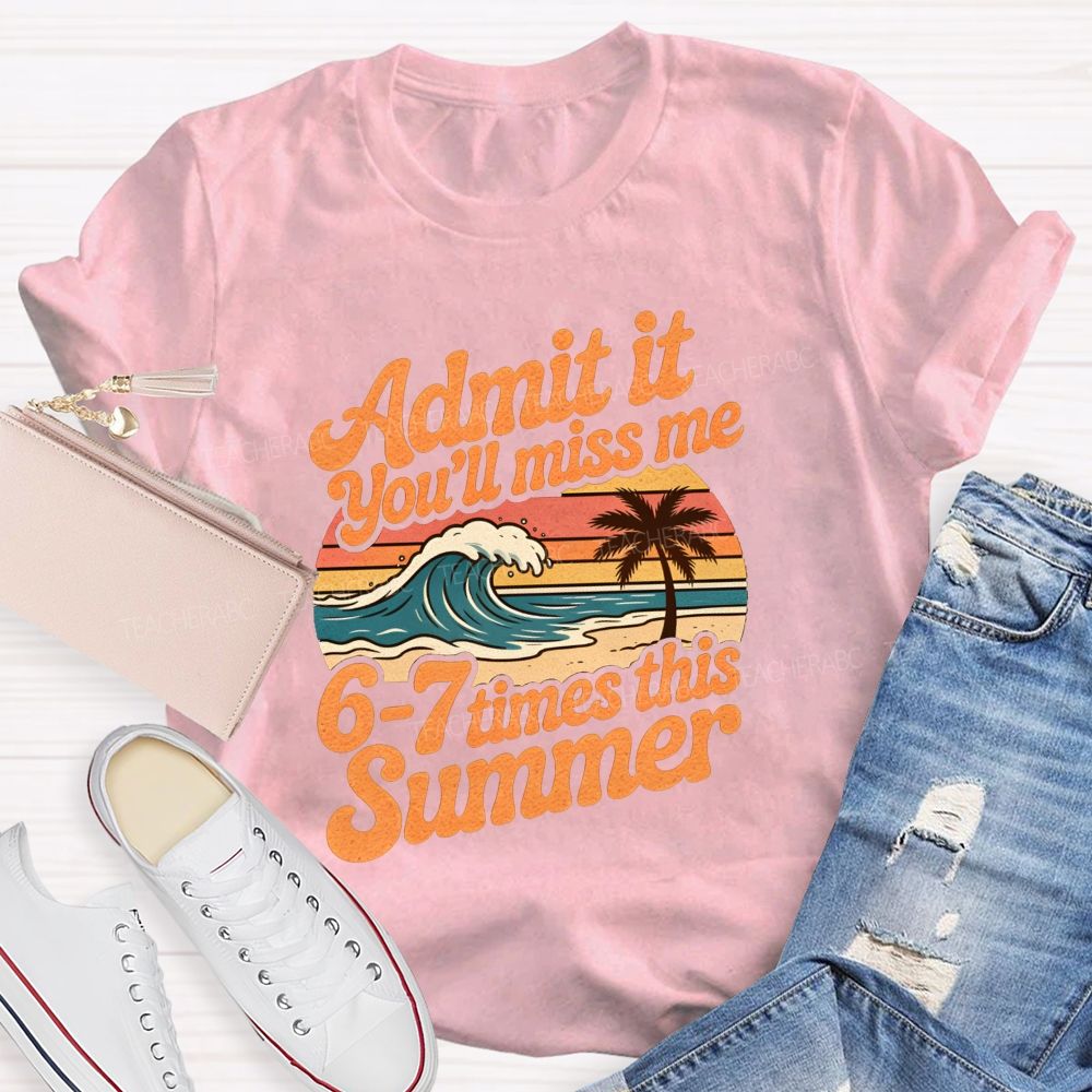 Admit It You'Ll Miss Me 67 Times This Summer Teacher T-shirt