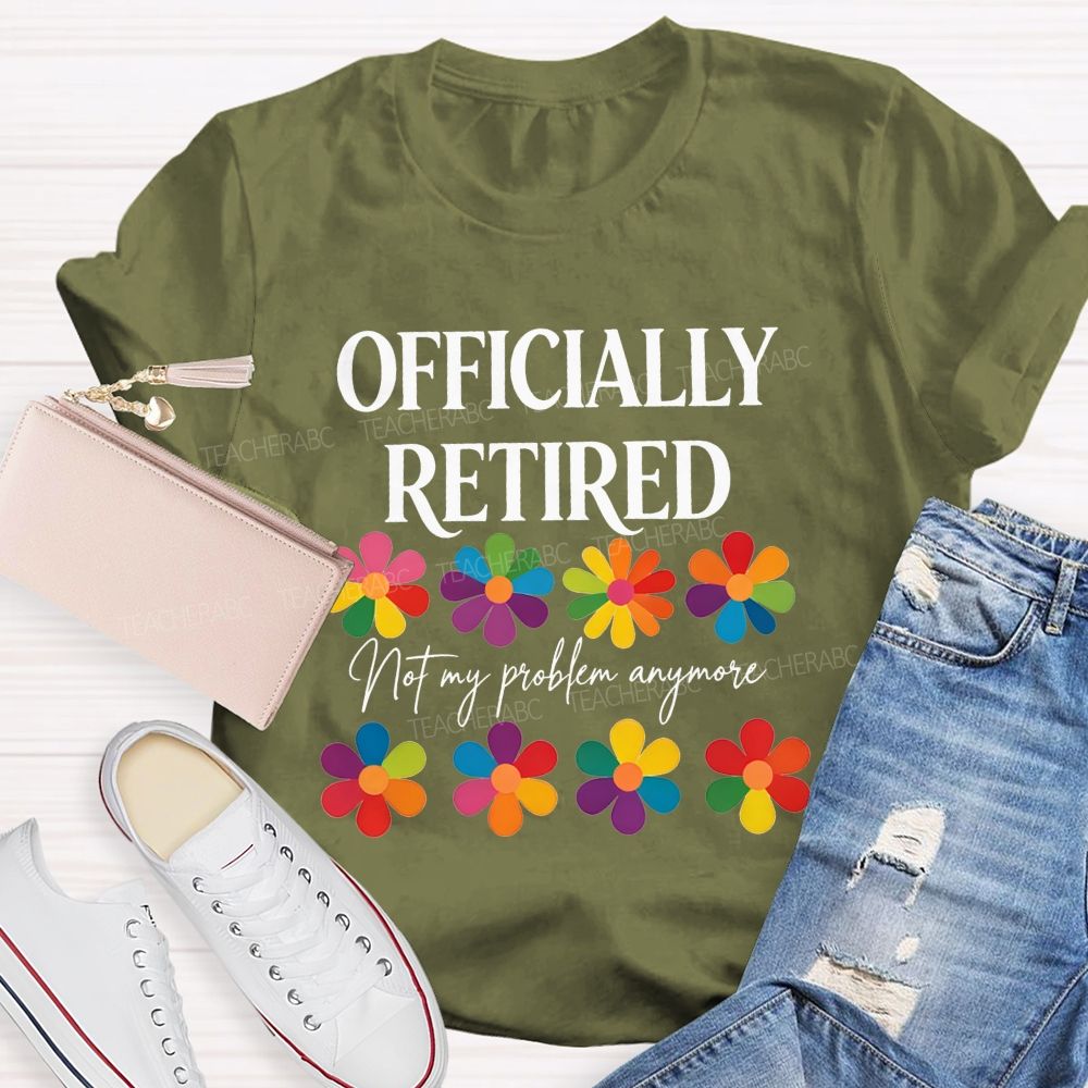 Officially Retired Not My Problem Anymore Teacher T-shirt