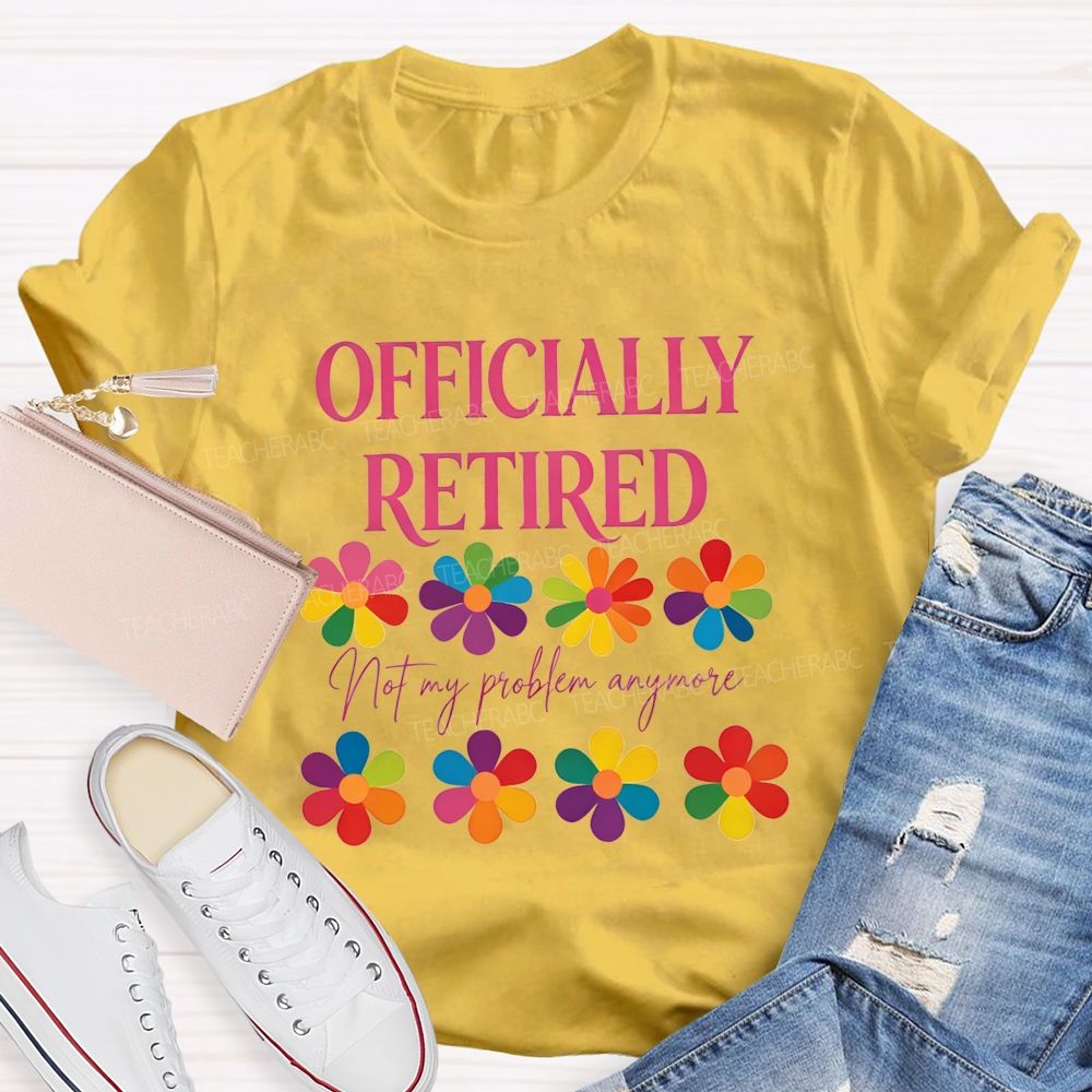 Officially Retired Not My Problem Anymore Teacher T-shirt