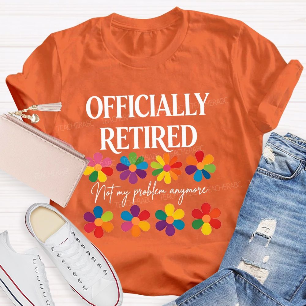 Officially Retired Not My Problem Anymore Teacher T-shirt