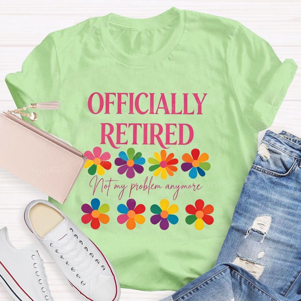 Officially Retired Not My Problem Anymore Teacher T-shirt