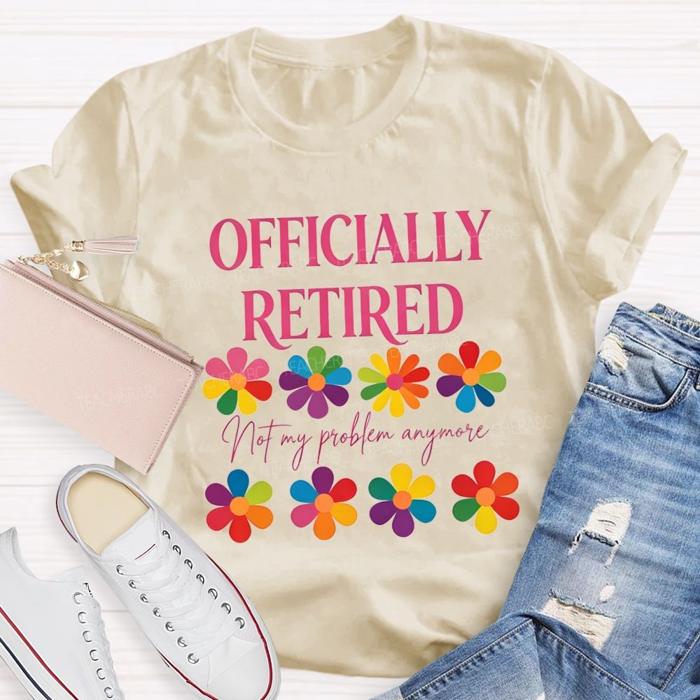 Officially Retired Not My Problem Anymore Teacher T-shirt