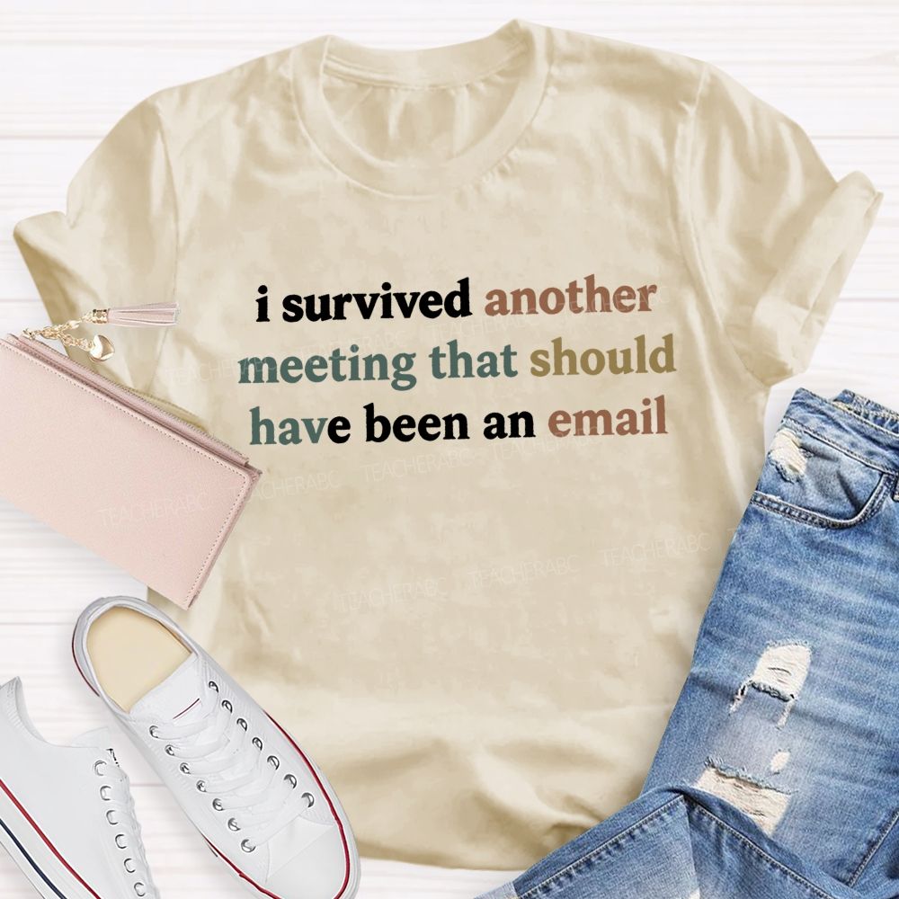 I Survived Another Meeting That Should Have Been An Email Teacher T-shirt