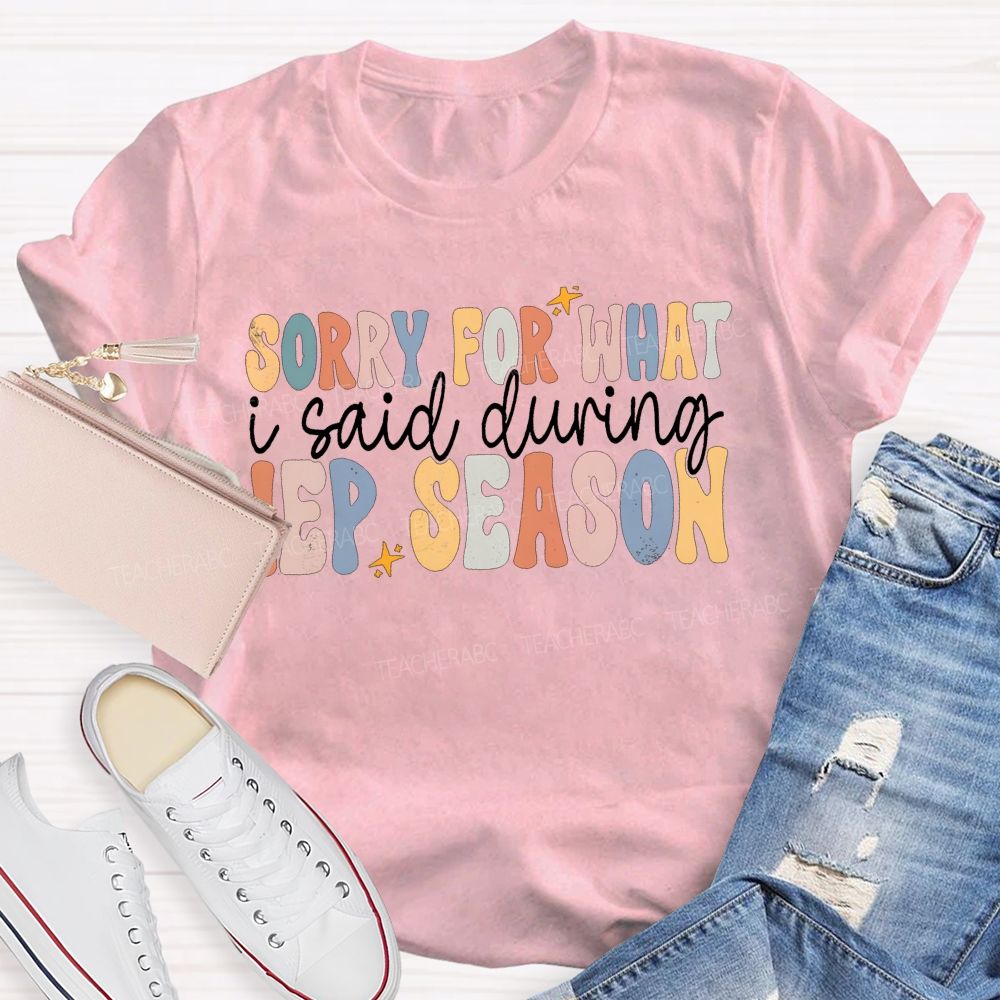 Sorry For What I Said During Iep Season Teacher T-shirt