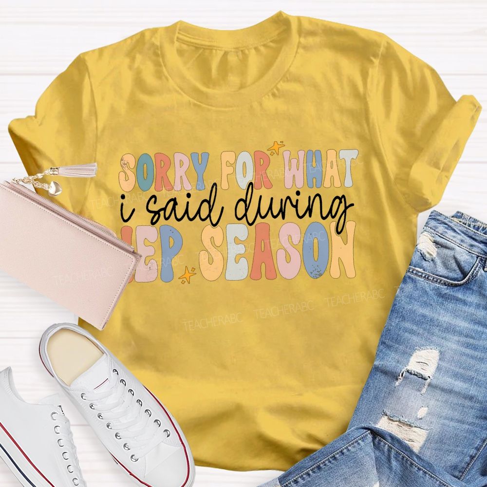 Sorry For What I Said During Iep Season Teacher T-shirt