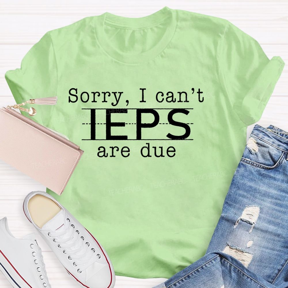 Sorry  I Can't  Ieps Are Due   Teacher T-shirt