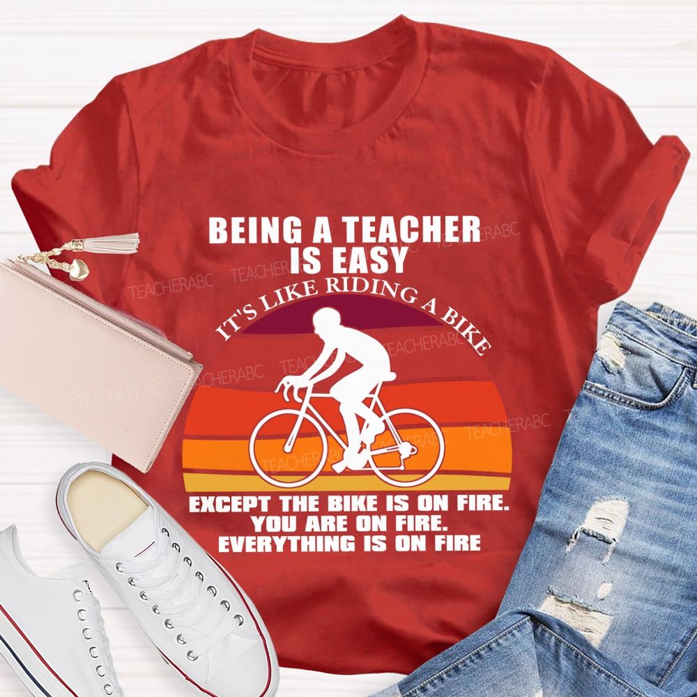 Being A Teacher is Easy, It's Like Riding A Bike Everything IS On Fire Teacher T-shirt